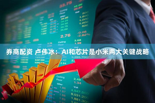 券商配资 卢伟冰：AI和芯片是小米两大关键战略