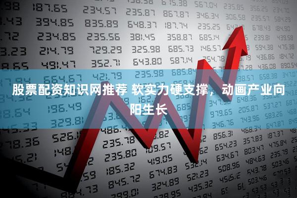 股票配资知识网推荐 软实力硬支撑，动画产业向阳生长