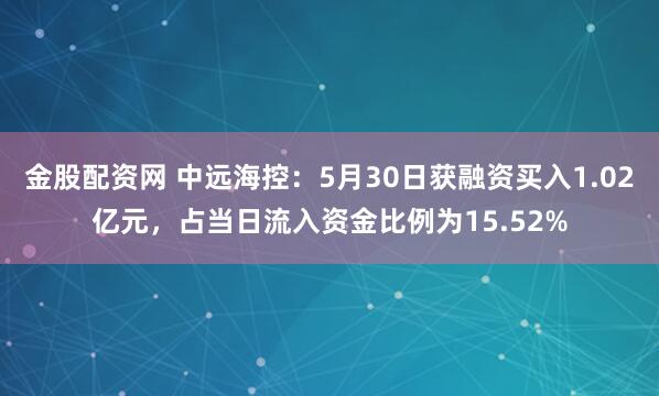 金股配资网 中远海控：5月30日获融资买入1.02亿元，占当日流入资金比例为15.52%