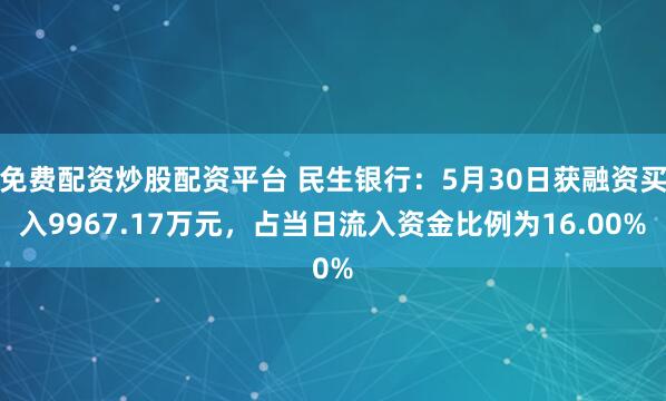 免费配资炒股配资平台 民生银行：5月30日获融资买入9967.17万元，占当日流入资金比例为16.00%