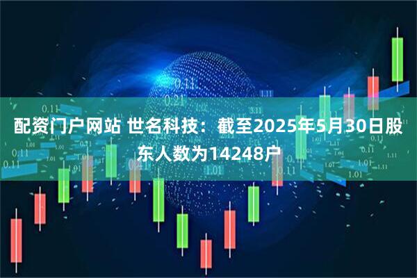 配资门户网站 世名科技：截至2025年5月30日股东人数为14248户