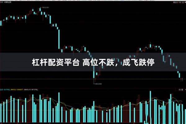 杠杆配资平台 高位不跌，成飞跌停