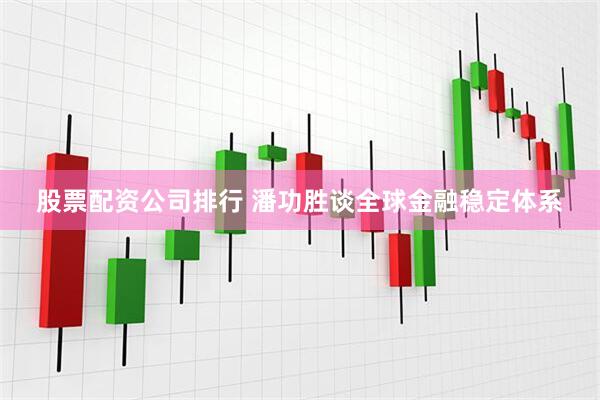 股票配资公司排行 潘功胜谈全球金融稳定体系