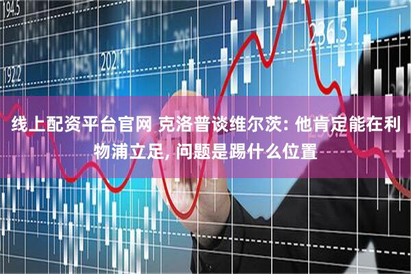 线上配资平台官网 克洛普谈维尔茨: 他肯定能在利物浦立足, 问题是踢什么位置