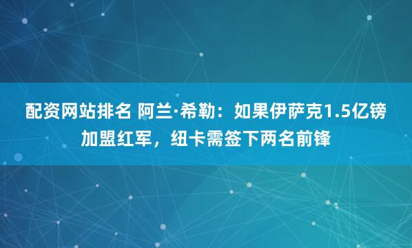 配资网站排名 阿兰·希勒:如果伊萨克1.5亿镑加盟红军,纽卡需签下两名前锋