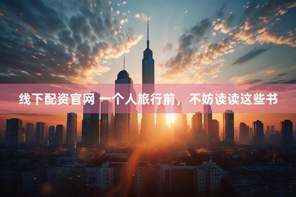 线下配资官网 一个人旅行前，不妨读读这些书